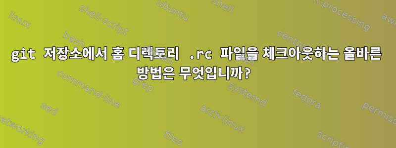 git 저장소에서 홈 디렉토리 .rc 파일을 체크아웃하는 올바른 방법은 무엇입니까?