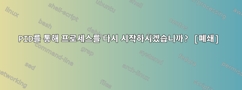 PID를 통해 프로세스를 다시 시작하시겠습니까? [폐쇄]