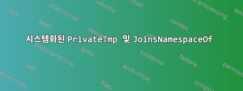 시스템화된 PrivateTmp 및 JoinsNamespaceOf