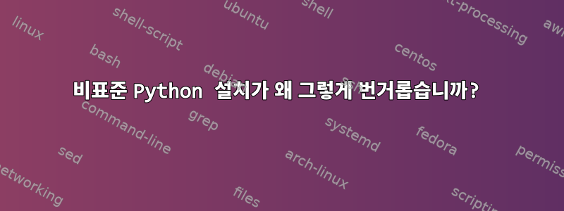 비표준 Python 설치가 왜 그렇게 번거롭습니까?