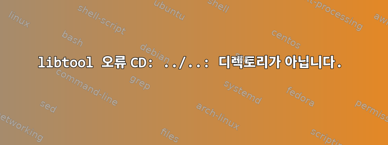 libtool 오류 CD: ../..: 디렉토리가 아닙니다.