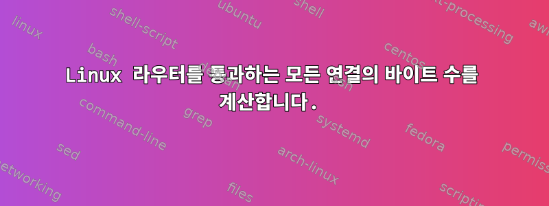 Linux 라우터를 통과하는 모든 연결의 바이트 수를 계산합니다.