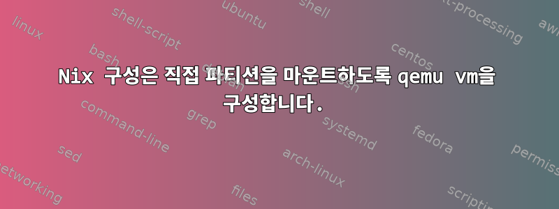 Nix 구성은 직접 파티션을 마운트하도록 qemu vm을 구성합니다.