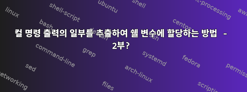 컬 명령 출력의 일부를 추출하여 쉘 변수에 할당하는 방법 - 2부?