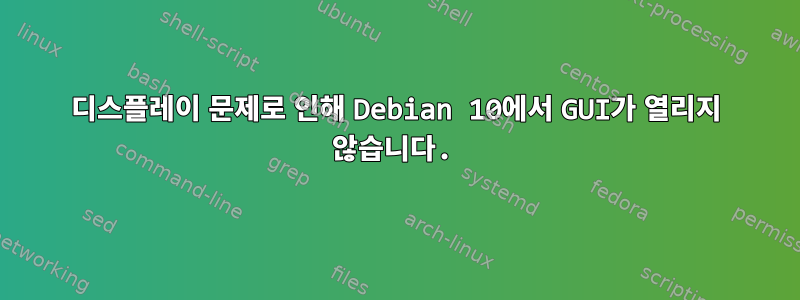 디스플레이 문제로 인해 Debian 10에서 GUI가 열리지 않습니다.