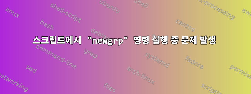 스크립트에서 "newgrp" 명령 실행 중 문제 발생