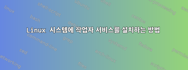 Linux 시스템에 작업자 서비스를 설치하는 방법