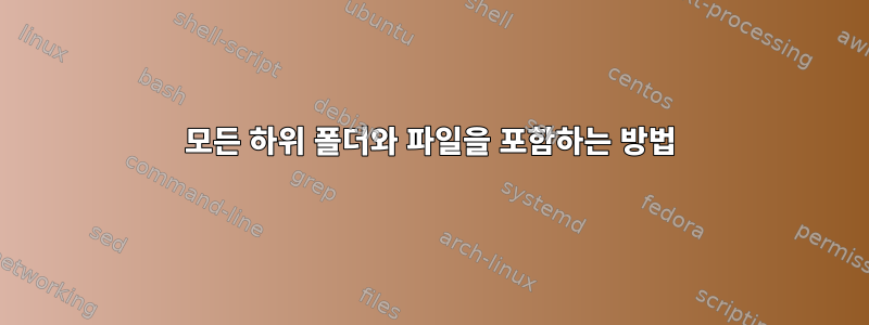 모든 하위 폴더와 파일을 포함하는 방법