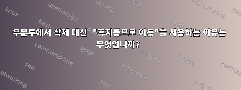 우분투에서 삭제 대신 "휴지통으로 이동"을 사용하는 이유는 무엇입니까?