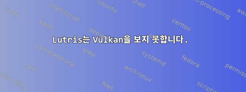 Lutris는 Vulkan을 보지 못합니다.