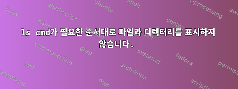 ls cmd가 필요한 순서대로 파일과 디렉터리를 표시하지 않습니다.