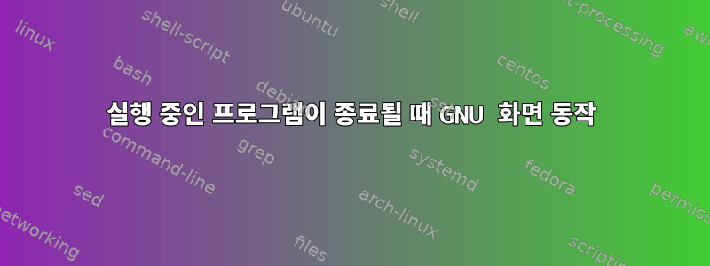 실행 중인 프로그램이 종료될 때 GNU 화면 동작