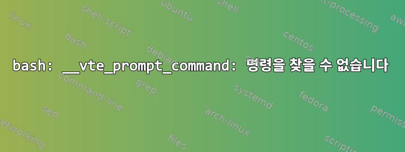 bash: __vte_prompt_command: 명령을 찾을 수 없습니다