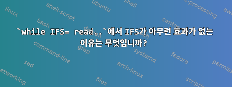 `while IFS= read..`에서 IFS가 아무런 효과가 없는 이유는 무엇입니까?