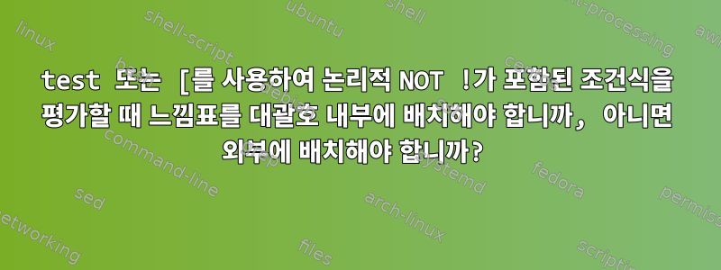 test 또는 [를 사용하여 논리적 NOT !가 포함된 조건식을 평가할 때 느낌표를 대괄호 내부에 배치해야 합니까, 아니면 외부에 배치해야 합니까?