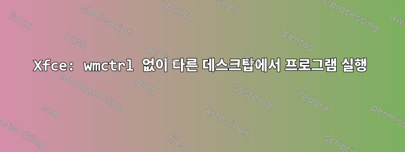 Xfce: wmctrl 없이 다른 데스크탑에서 프로그램 실행