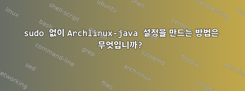 sudo 없이 Archlinux-java 설정을 만드는 방법은 무엇입니까?