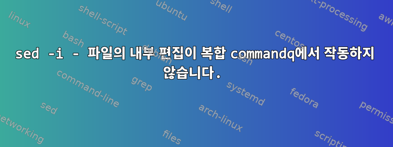 sed -i - 파일의 내부 편집이 복합 commandq에서 작동하지 않습니다.