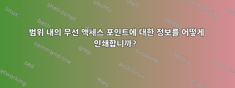 범위 내의 무선 액세스 포인트에 대한 정보를 어떻게 인쇄합니까?