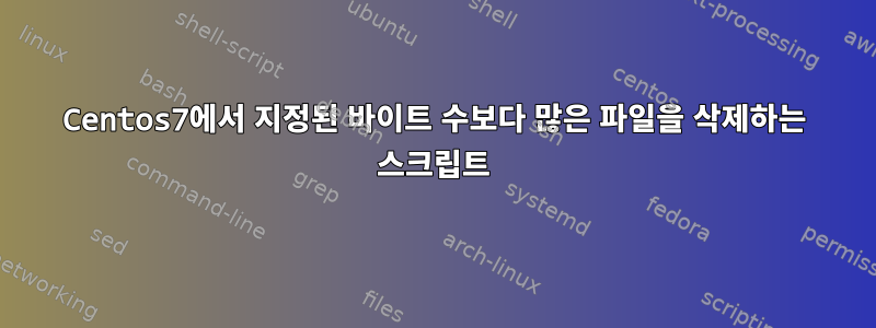 Centos7에서 지정된 바이트 수보다 많은 파일을 삭제하는 스크립트