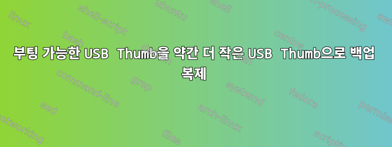 부팅 가능한 USB Thumb을 약간 더 작은 USB Thumb으로 백업 복제