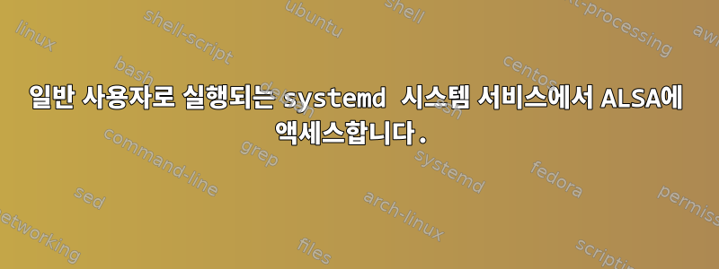 일반 사용자로 실행되는 systemd 시스템 서비스에서 ALSA에 액세스합니다.