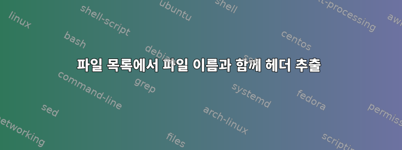 파일 목록에서 파일 이름과 함께 헤더 추출