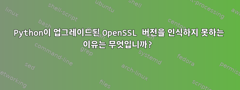 Python이 업그레이드된 OpenSSL 버전을 인식하지 못하는 이유는 무엇입니까?