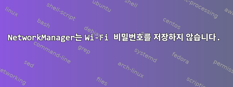 NetworkManager는 Wi-Fi 비밀번호를 저장하지 않습니다.