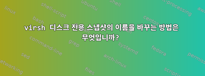 virsh 디스크 전용 스냅샷의 이름을 바꾸는 방법은 무엇입니까?