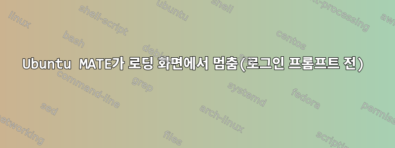 Ubuntu MATE가 로딩 화면에서 멈춤(로그인 프롬프트 전)