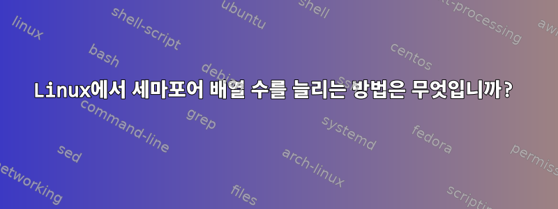 Linux에서 세마포어 배열 수를 늘리는 방법은 무엇입니까?