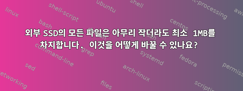 외부 SSD의 모든 파일은 아무리 작더라도 최소 1MB를 차지합니다. 이것을 어떻게 바꿀 수 있나요?