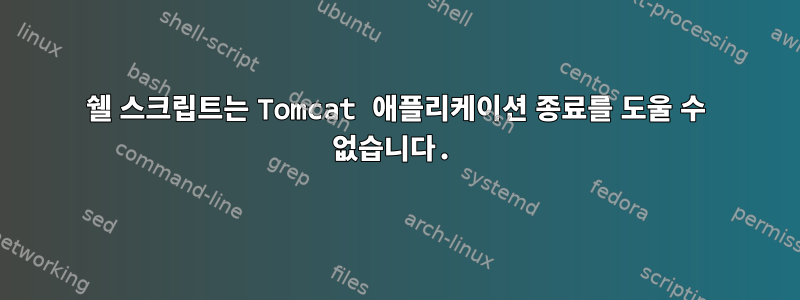 쉘 스크립트는 Tomcat 애플리케이션 종료를 도울 수 없습니다.