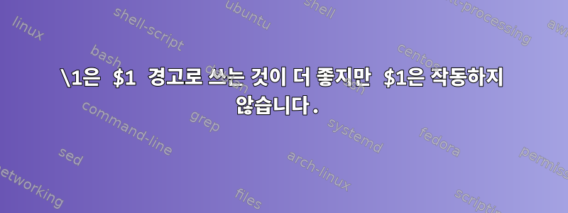 \1은 $1 경고로 쓰는 것이 더 좋지만 $1은 작동하지 않습니다.