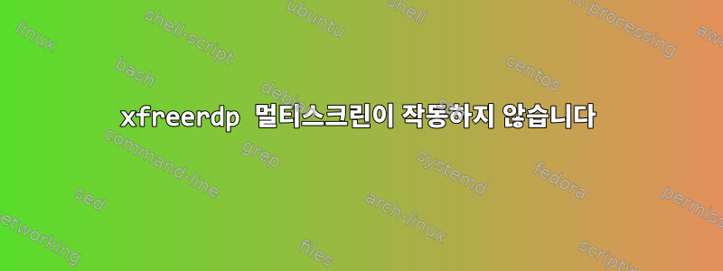 xfreerdp 멀티스크린이 작동하지 않습니다