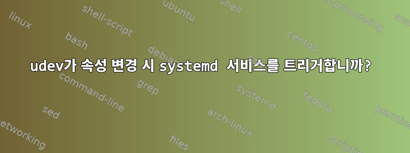 udev가 속성 변경 시 systemd 서비스를 트리거합니까?