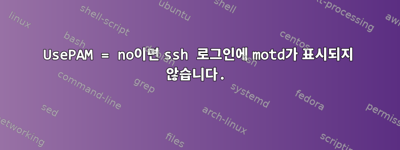 UsePAM = no이면 ssh 로그인에 motd가 표시되지 않습니다.