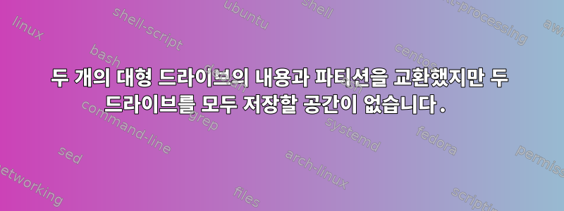 두 개의 대형 드라이브의 내용과 파티션을 교환했지만 두 드라이브를 모두 저장할 공간이 없습니다.