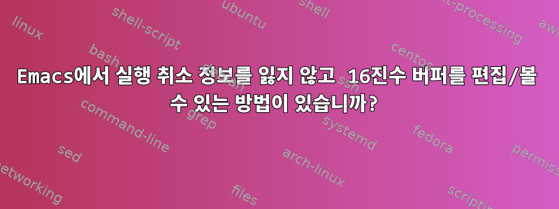 Emacs에서 실행 취소 정보를 잃지 않고 16진수 버퍼를 편집/볼 수 있는 방법이 있습니까?