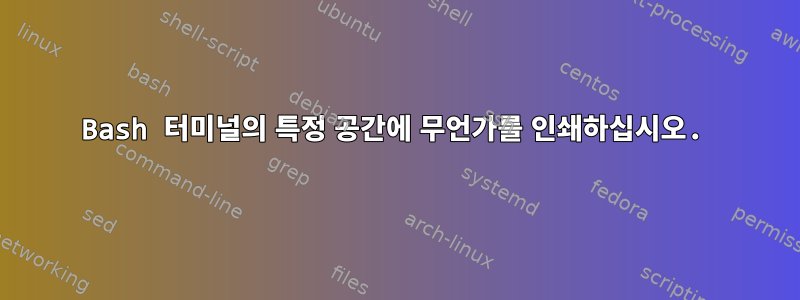 Bash 터미널의 특정 공간에 무언가를 인쇄하십시오.