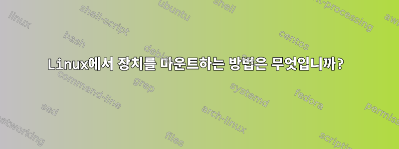 Linux에서 장치를 마운트하는 방법은 무엇입니까?