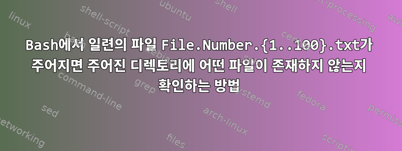 Bash에서 일련의 파일 File.Number.{1..100}.txt가 주어지면 주어진 디렉토리에 어떤 파일이 존재하지 않는지 확인하는 방법