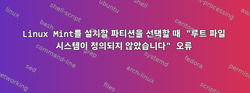 Linux Mint를 설치할 파티션을 선택할 때 "루트 파일 시스템이 정의되지 않았습니다" 오류