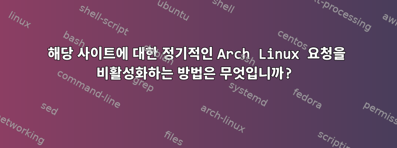 해당 사이트에 대한 정기적인 Arch Linux 요청을 비활성화하는 방법은 무엇입니까?