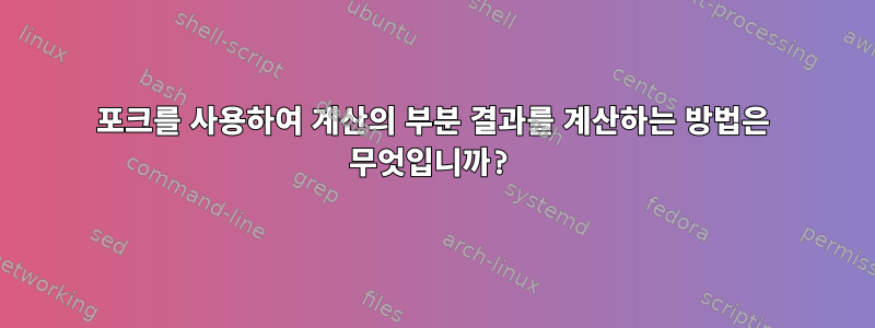 포크를 사용하여 계산의 부분 결과를 계산하는 방법은 무엇입니까?