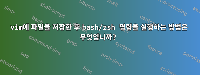 vim에 파일을 저장한 후 bash/zsh 명령을 실행하는 방법은 무엇입니까?