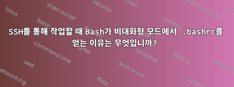 SSH를 통해 작업할 때 Bash가 비대화형 모드에서 .bashrc를 얻는 이유는 무엇입니까?