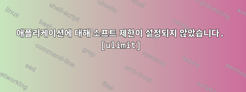 애플리케이션에 대해 소프트 제한이 설정되지 않았습니다. [ulimit]