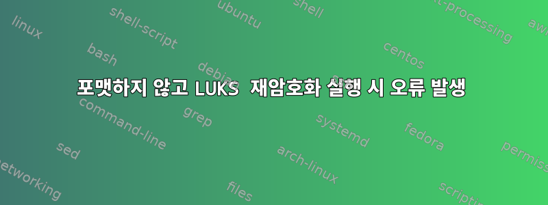 포맷하지 않고 LUKS 재암호화 실행 시 오류 발생